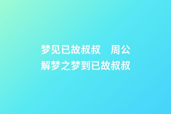 梦见已故叔叔　周公解梦之梦到已故叔叔
